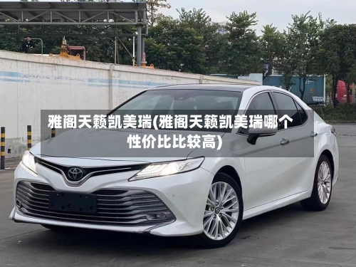 雅阁天籁凯美瑞(雅阁天籁凯美瑞哪个性价比比较高)-第1张图片