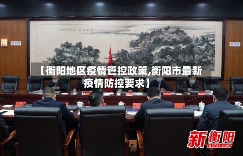 【衡阳地区疫情管控政策,衡阳市最新疫情防控要求】-第1张图片