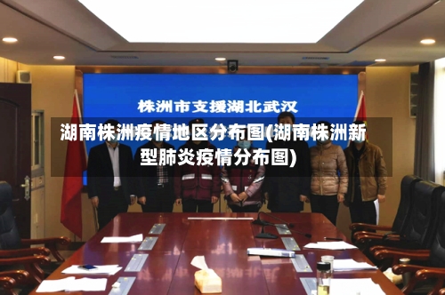 湖南株洲疫情地区分布图(湖南株洲新型肺炎疫情分布图)-第3张图片
