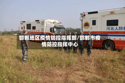 邯郸地区疫情防控指挥部/邯郸市疫情防控指挥中心-第1张图片