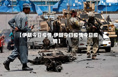 【伊朗今日疫情,伊朗今日疫情今日疫情】-第1张图片