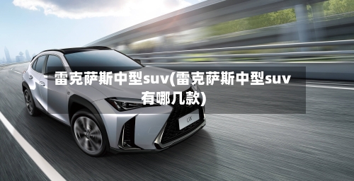 雷克萨斯中型suv(雷克萨斯中型suv有哪几款)-第1张图片
