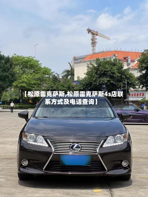 【松原雷克萨斯,松原雷克萨斯4s店联系方式及电话查询】-第1张图片