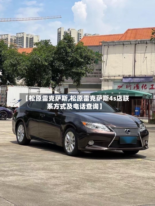 【松原雷克萨斯,松原雷克萨斯4s店联系方式及电话查询】-第2张图片