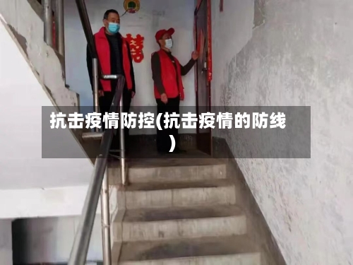 抗击疫情防控(抗击疫情的防线)-第2张图片