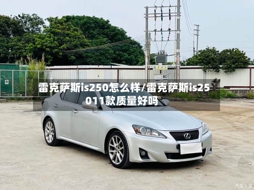 雷克萨斯is250怎么样/雷克萨斯is25011款质量好吗-第1张图片