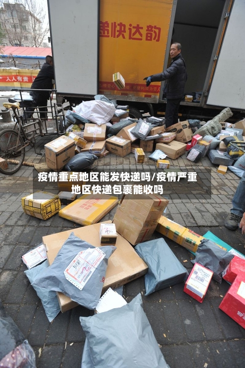 疫情重点地区能发快递吗/疫情严重地区快递包裹能收吗-第1张图片