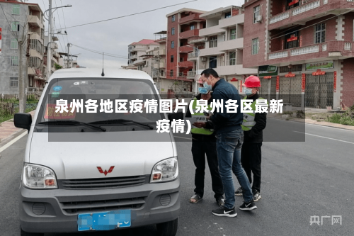 泉州各地区疫情图片(泉州各区最新疫情)-第1张图片