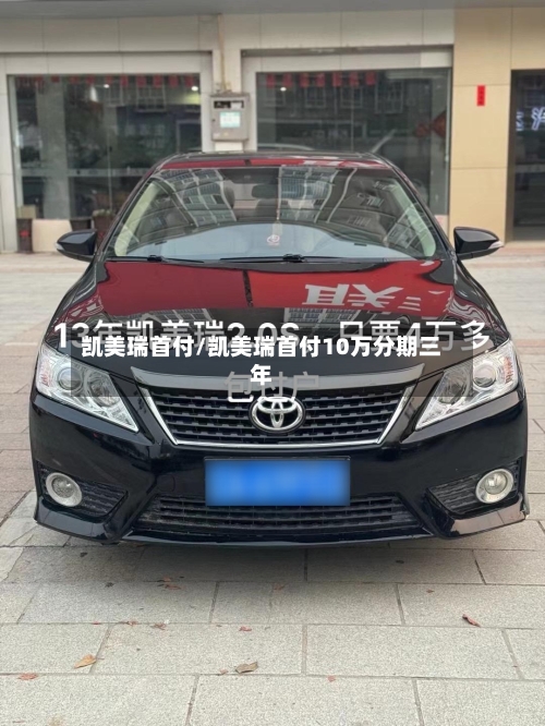 凯美瑞首付/凯美瑞首付10万分期三年-第1张图片