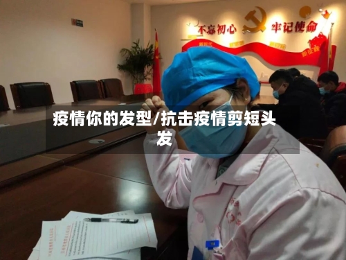 疫情你的发型/抗击疫情剪短头发-第2张图片