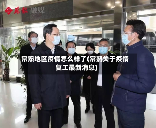 常熟地区疫情怎么样了(常熟关于疫情复工最新消息)-第2张图片