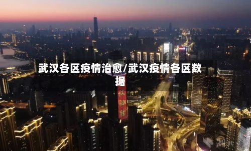 武汉各区疫情治愈/武汉疫情各区数据-第1张图片