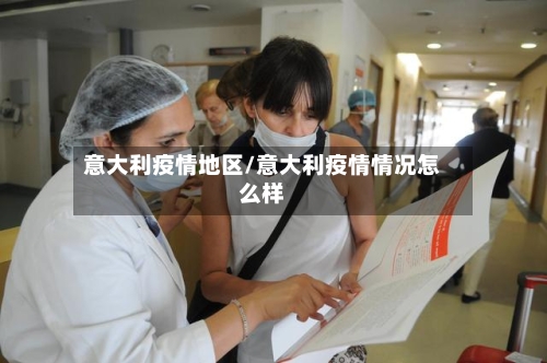 意大利疫情地区/意大利疫情情况怎么样-第1张图片