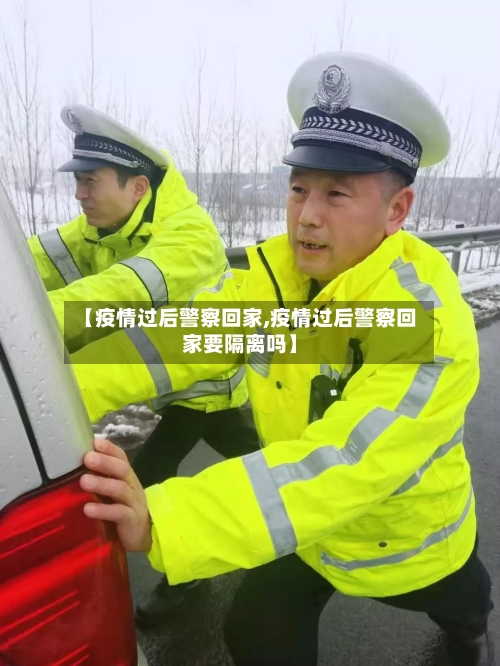 【疫情过后警察回家,疫情过后警察回家要隔离吗】