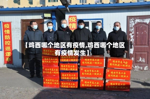 【鸡西哪个地区有疫情,鸡西哪个地区有疫情发生】-第2张图片