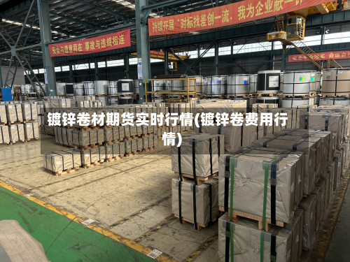 镀锌卷材期货实时行情(镀锌卷费用行情)-第1张图片