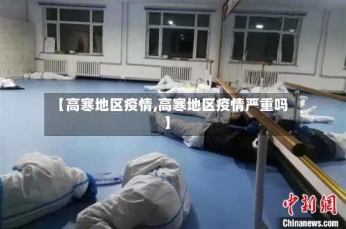 【高寒地区疫情,高寒地区疫情严重吗】-第1张图片