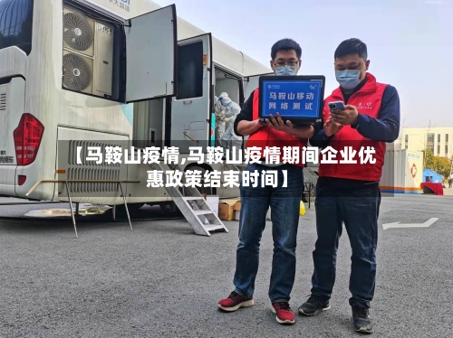 【马鞍山疫情,马鞍山疫情期间企业优惠政策结束时间】-第1张图片