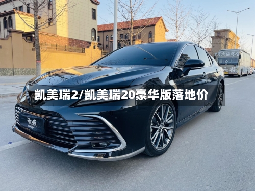 凯美瑞2/凯美瑞20豪华版落地价-第1张图片