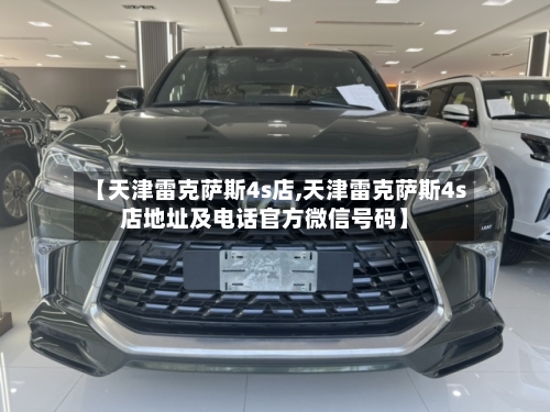 【天津雷克萨斯4s店,天津雷克萨斯4s店地址及电话官方微信号码】-第1张图片