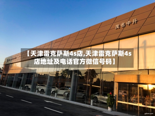 【天津雷克萨斯4s店,天津雷克萨斯4s店地址及电话官方微信号码】-第3张图片