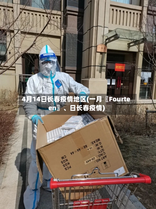 4月14日长春疫情地区(一月〖Fourteen〗、日长春疫情)-第1张图片