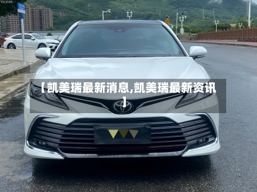 【凯美瑞最新消息,凯美瑞最新资讯】-第1张图片