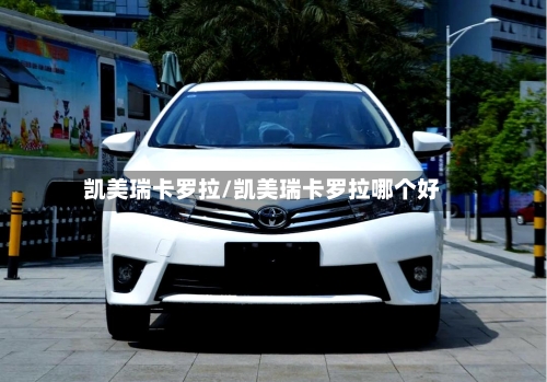 凯美瑞卡罗拉/凯美瑞卡罗拉哪个好-第1张图片