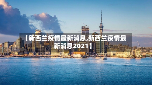 【新西兰疫情最新消息,新西兰疫情最新消息2021】-第1张图片