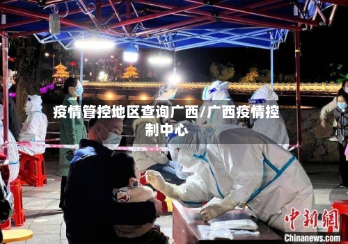 疫情管控地区查询广西/广西疫情控制中心-第1张图片