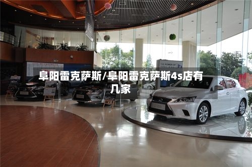 阜阳雷克萨斯/阜阳雷克萨斯4s店有几家-第1张图片