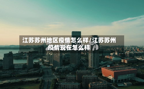 江苏苏州地区疫情怎么样/江苏苏州疫情现在怎么样-第3张图片
