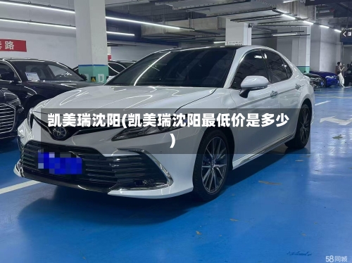 凯美瑞沈阳(凯美瑞沈阳最低价是多少)-第1张图片