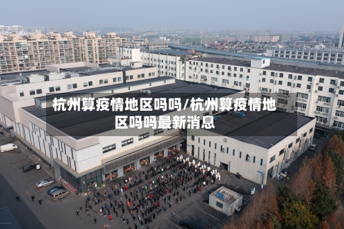 杭州算疫情地区吗吗/杭州算疫情地区吗吗最新消息-第1张图片