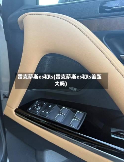 雷克萨斯es和ls(雷克萨斯es和ls差距大吗)-第1张图片