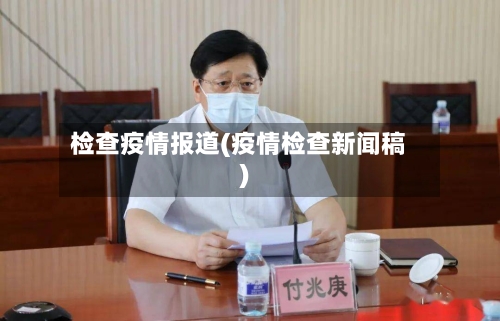 检查疫情报道(疫情检查新闻稿)-第2张图片