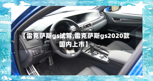【雷克萨斯gs试驾,雷克萨斯gs2020款国内上市】-第2张图片