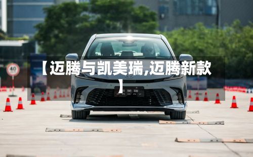 【迈腾与凯美瑞,迈腾新款】-第1张图片