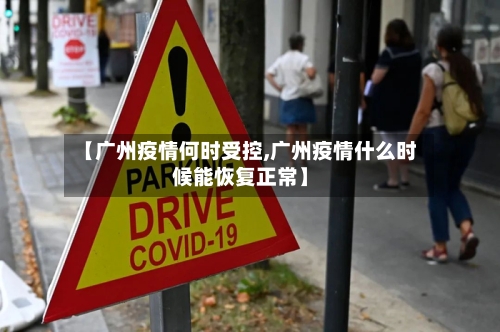 【广州疫情何时受控,广州疫情什么时候能恢复正常】-第1张图片
