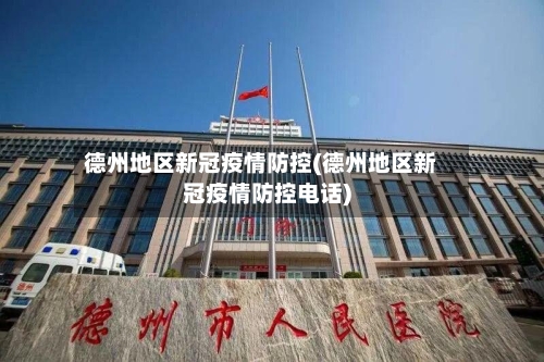 德州地区新冠疫情防控(德州地区新冠疫情防控电话)-第1张图片