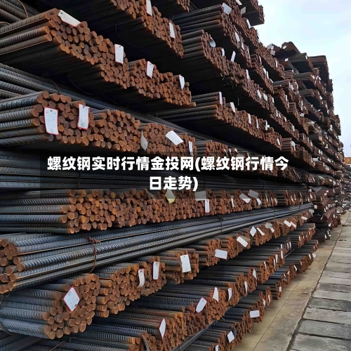 螺纹钢实时行情金投网(螺纹钢行情今日走势)-第1张图片