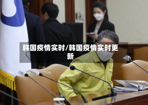 韩国疫情实时/韩国疫情实时更新-第1张图片