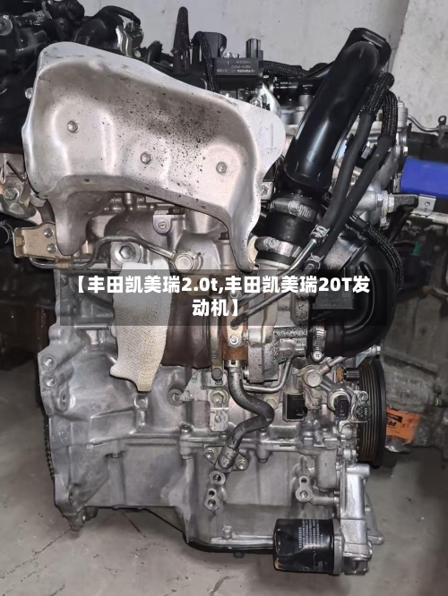 【丰田凯美瑞2.0t,丰田凯美瑞20T发动机】-第1张图片