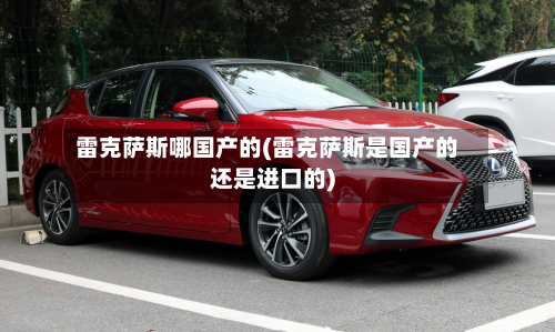 雷克萨斯哪国产的(雷克萨斯是国产的还是进口的)-第2张图片