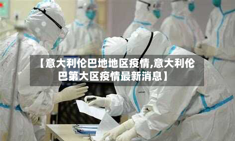 【意大利伦巴地地区疫情,意大利伦巴第大区疫情最新消息】-第2张图片