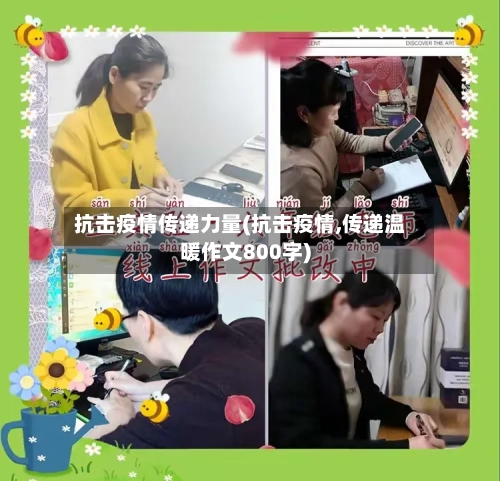 抗击疫情传递力量(抗击疫情,传递温暖作文800字)-第2张图片
