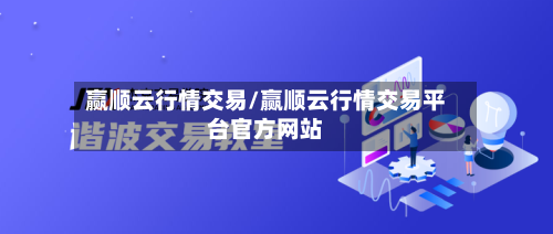 赢顺云行情交易/赢顺云行情交易平台官方网站-第3张图片