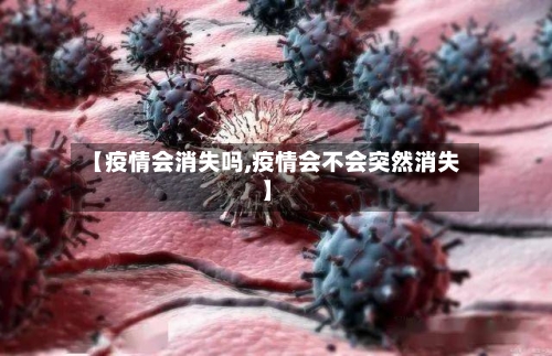 【疫情会消失吗,疫情会不会突然消失】-第1张图片