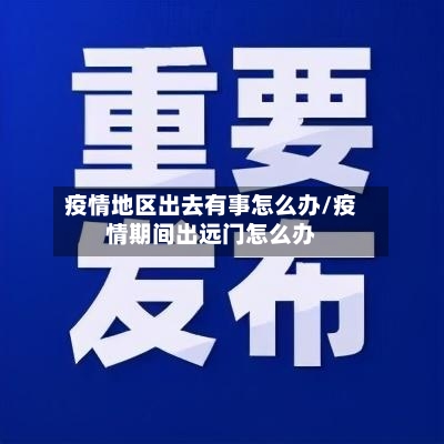 疫情地区出去有事怎么办/疫情期间出远门怎么办-第3张图片