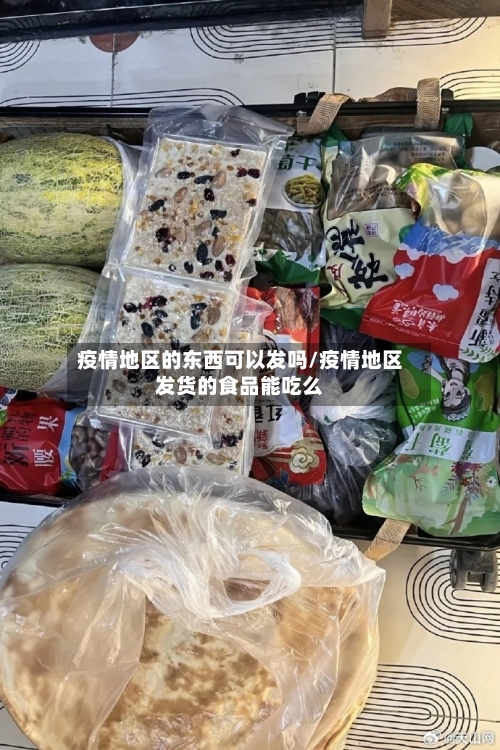 疫情地区的东西可以发吗/疫情地区发货的食品能吃么